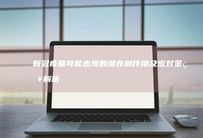 新冠疫苗可能出现的潜在副作用及应对策略解析