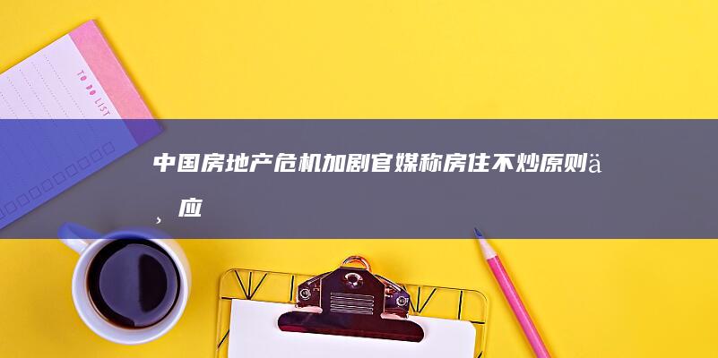 中国房地产危机加剧 官媒称“房住不炒”原则不应也不会改变 (房地产危机2021)